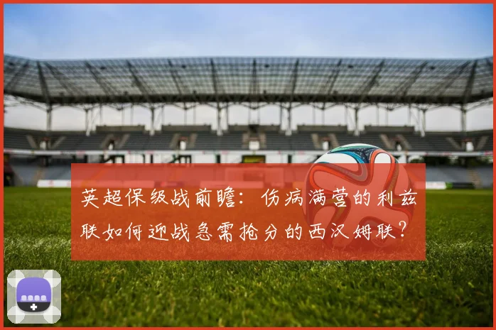 英超保级战前瞻:伤病满营的利兹联如何迎战急需抢分的西汉姆联?