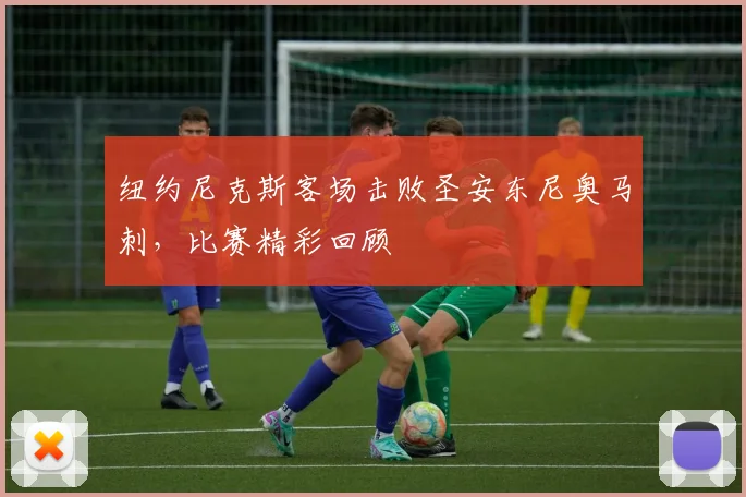 纽约尼克斯客场击败圣安东尼奥马刺，比赛精彩回顾
