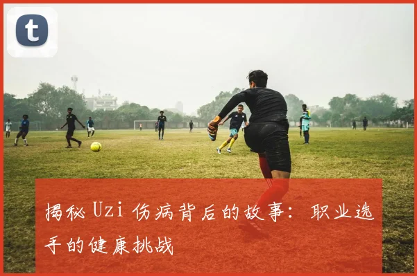 揭秘 Uzi 伤病背后的故事：职业选手的健康挑战