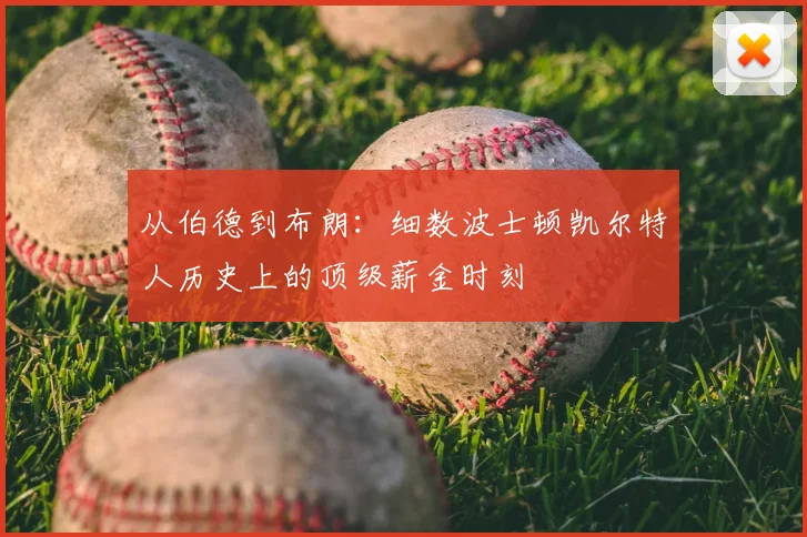 从伯德到布朗:细数波士顿凯尔特人历史上的顶级薪金时刻