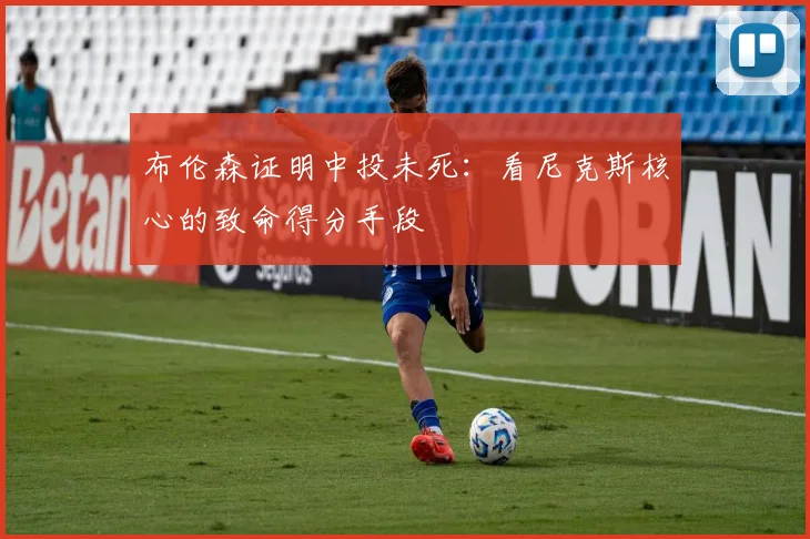 布伦森证明中投未死：看尼克斯核心的致命得分手段
