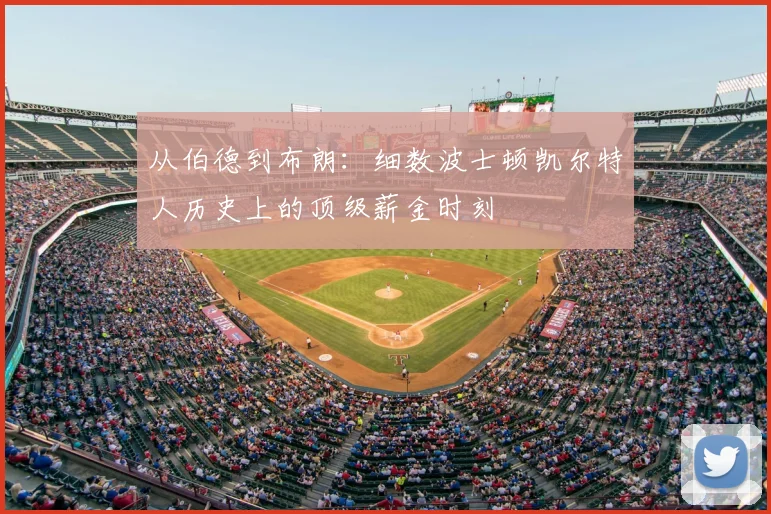从伯德到布朗：细数波士顿凯尔特人历史上的顶级薪金时刻