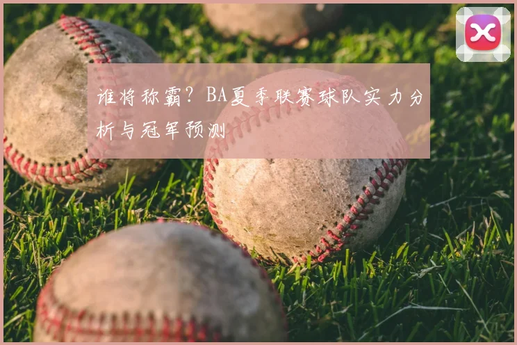 谁将称霸？BA夏季联赛球队实力分析与冠军预测