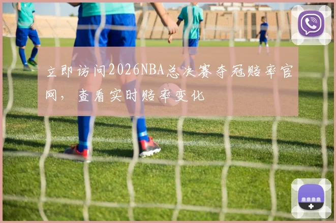 立即访问2026NBA总决赛夺冠赔率官网，查看实时赔率变化