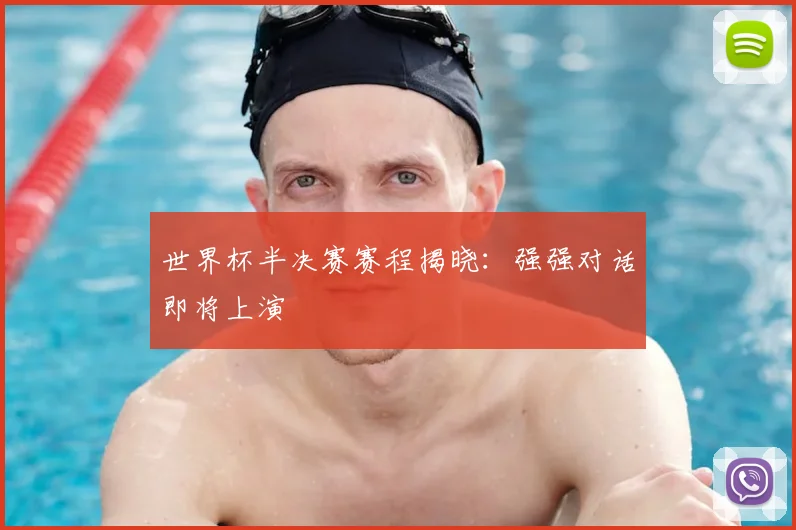 世界杯半决赛赛程揭晓：强强对话即将上演