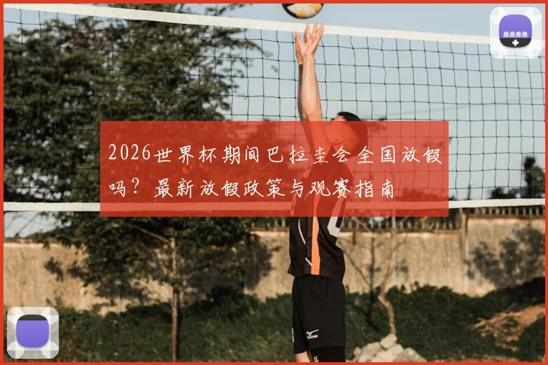 2026世界杯期间巴拉圭会全国放假吗?最新放假政策与观赛指南