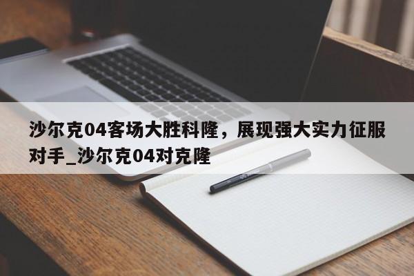 开云体育-沙尔克04客场大胜科隆，展现强大实力征服对手_沙尔克04对克隆