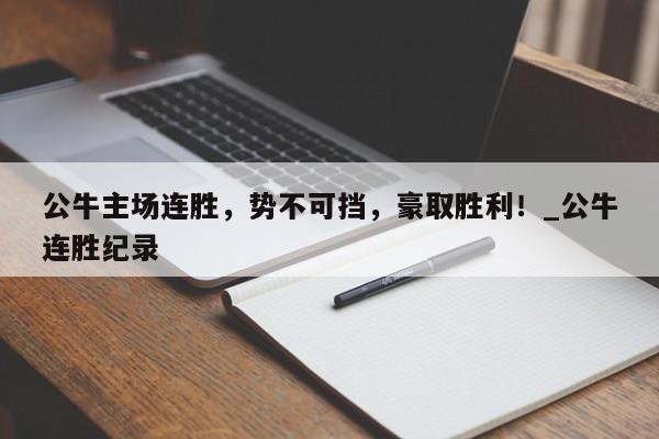 开云体育-公牛主场连胜，势不可挡，豪取胜利！_公牛连胜纪录