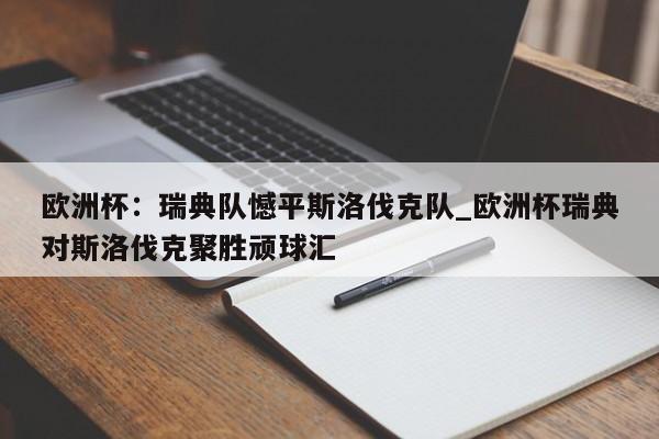 开云体育-欧洲杯：瑞典队憾平斯洛伐克队_欧洲杯瑞典对斯洛伐克聚胜顽球汇