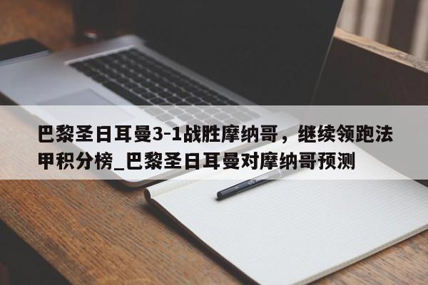 开云体育-巴黎圣日耳曼3-1战胜摩纳哥，继续领跑法甲积分榜_巴黎圣日耳曼对摩纳哥预测