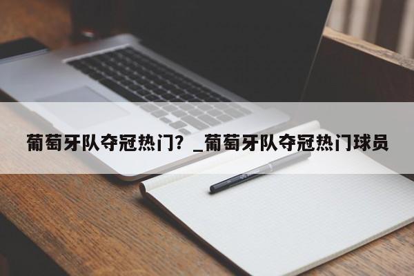 开云体育-葡萄牙队夺冠热门？_葡萄牙队夺冠热门球员