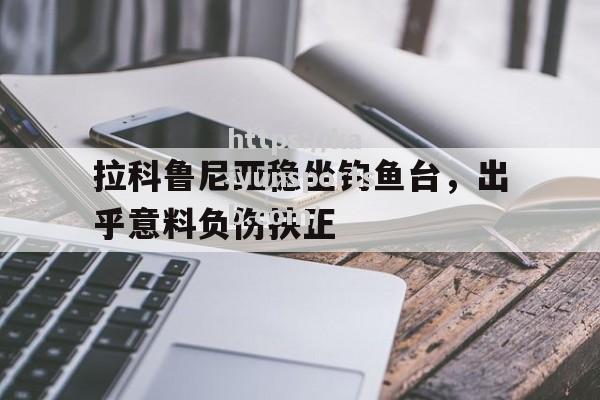 开云体育-拉科鲁尼亚稳坐钓鱼台，出乎意料负伤扶正